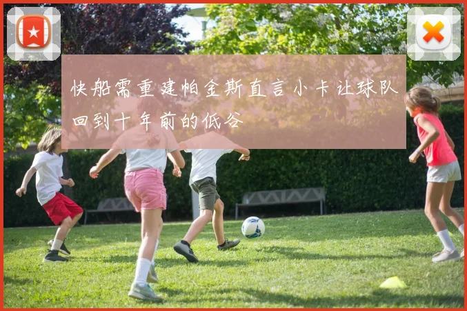 快船需重建帕金斯直言小卡让球队回到十年前的低谷